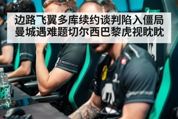 边路飞翼多库续约谈判陷入僵局曼城遇难题切尔西巴黎虎视眈眈