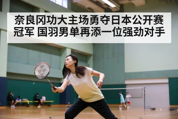 奈良冈功大主场勇夺日本公开赛冠军 国羽男单再添一位强劲对手