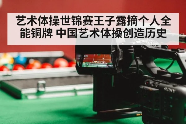 艺术体操世锦赛王子露摘个人全能铜牌 中国艺术体操创造历史